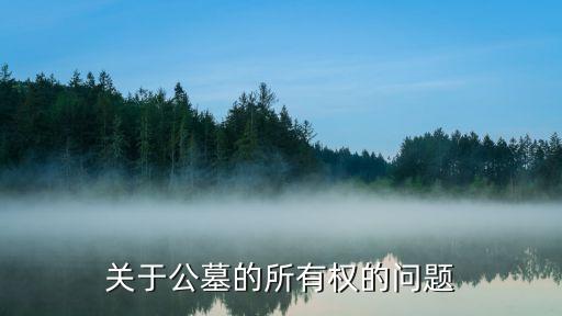公墓產(chǎn)權(quán)，現(xiàn)今公墓的使用權(quán)是多少年限