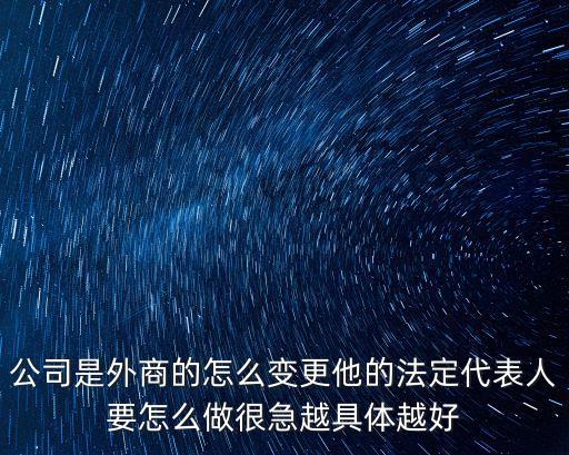 公司是外商的怎么變更他的法定代表人要怎么做很急越具體越好