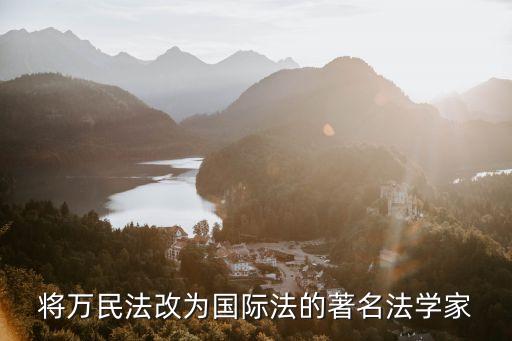 將萬(wàn)民法改為國(guó)際法的著名法學(xué)家