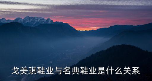 戈美琪鞋業(yè)與名典鞋業(yè)是什么關(guān)系