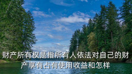 財產所有權是指所有人依法對自己的財產享有占有使用收益和怎樣