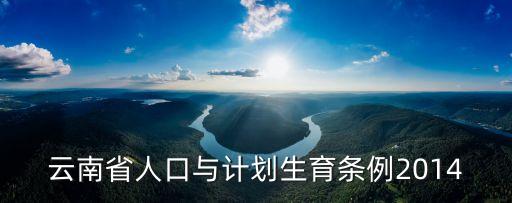 云南省人口與計(jì)劃生育條例2014