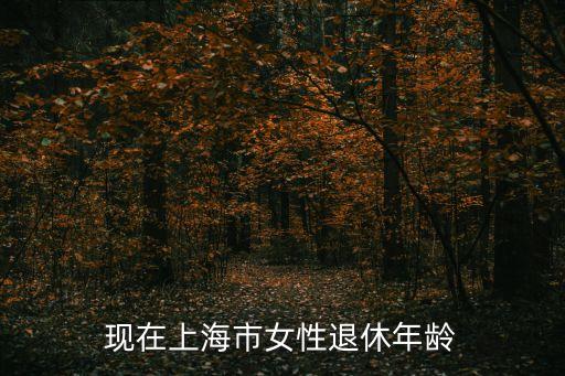 上海退休政策，市退休年齡最新規(guī)定上海市男女職工退休年齡多少歲