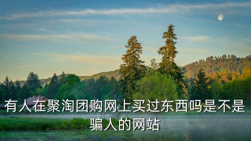 有人在聚淘團(tuán)購網(wǎng)上買過東西嗎是不是騙人的網(wǎng)站