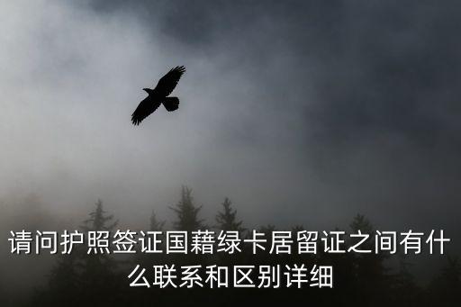 請問護照簽證國藉綠卡居留證之間有什么聯(lián)系和區(qū)別詳細