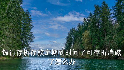 銀行存折存款定期到時間了可存折消磁了怎么辦