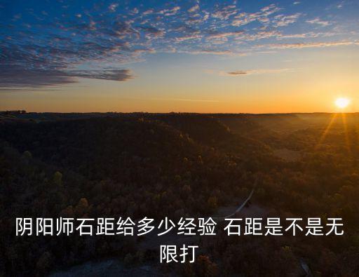 石離，陰陽(yáng)師石距給多少經(jīng)驗(yàn) 石距是不是無(wú)限打