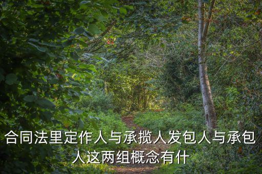 合同法里定作人與承攬人發(fā)包人與承包人這兩組概念有什
