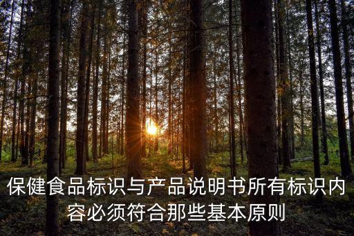保健食品標(biāo)識(shí)與產(chǎn)品說(shuō)明書(shū)所有標(biāo)識(shí)內(nèi)容必須符合那些基本原則