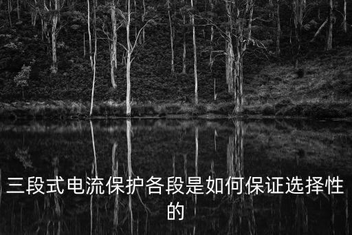 三段式電流保護各段是如何保證選擇性的