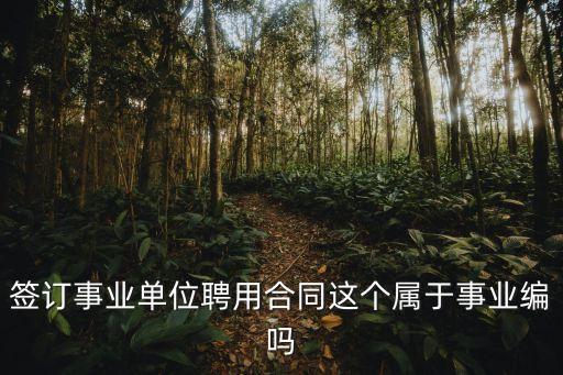 聘用合同有編制嗎，一事業(yè)單位招考簽訂事業(yè)單位聘用合同這種有編制嗎