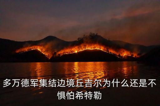 多萬德軍集結(jié)邊境丘吉爾為什么還是不懼怕希特勒