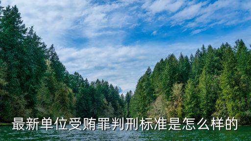 最新單位受賄罪判刑標(biāo)準(zhǔn)是怎么樣的