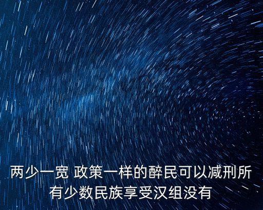 兩少一寬 政策一樣的醉民可以減刑所有少數(shù)民族享受漢組沒有