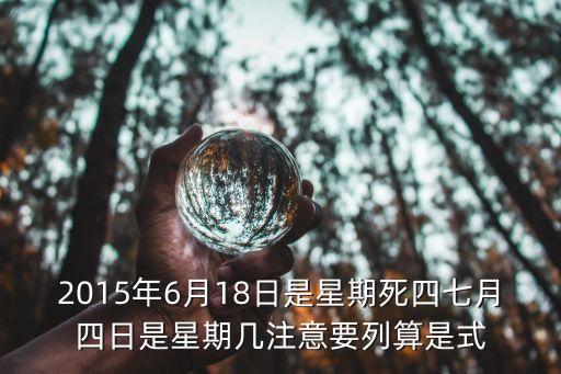 2015年6月18日是星期死四七月四日是星期幾注意要列算是式