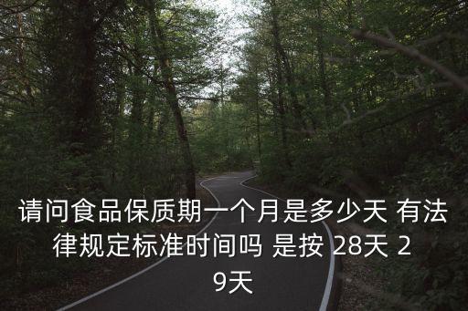 請問食品保質(zhì)期一個月是多少天 有法律規(guī)定標(biāo)準(zhǔn)時間嗎 是按 28天 29天