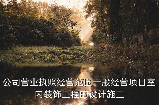 公司營業(yè)執(zhí)照經(jīng)營范圍一般經(jīng)營項目室內(nèi)裝飾工程的設計施工