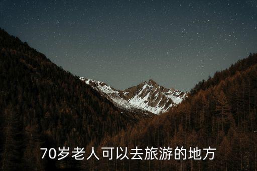 70歲以上老人旅游，70歲老人適合去哪旅游啊