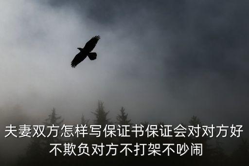 夫妻雙方怎樣寫保證書保證會對對方好 不欺負對方不打架不吵鬧