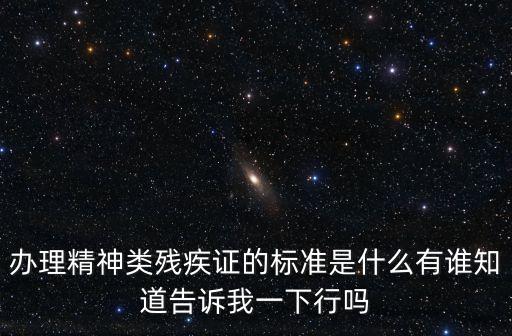 精神殘疾鑒定標(biāo)準(zhǔn)，辦理精神類殘疾證的標(biāo)準(zhǔn)是什么有誰知道告訴我一下行嗎