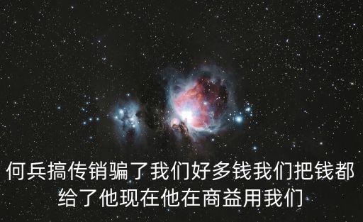 何兵，何兵搞傳銷騙了我們好多錢我們把錢都給了他現(xiàn)在他在商益用我們