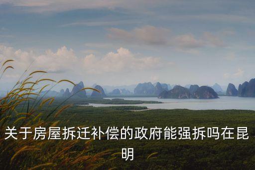 關(guān)于房屋拆遷補(bǔ)償?shù)恼軓?qiáng)拆嗎在昆明