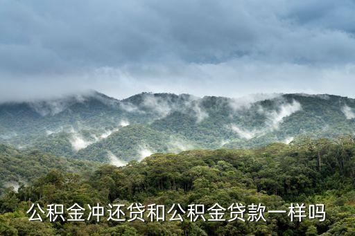 公積金沖還貸和公積金貸款一樣嗎
