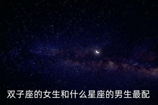 雙子座的女生和什么星座的男生最配