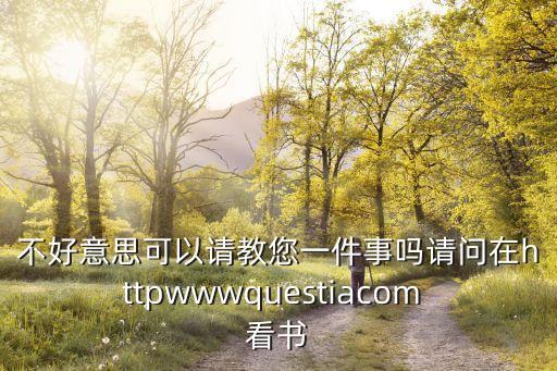 不好意思可以請(qǐng)教您一件事嗎請(qǐng)問在httpwwwquestiacom 看書