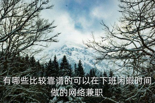網絡小時工，有哪些比較靠譜的可以在下班閑暇時間做的網絡兼職