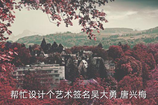 吳大勇，幫忙設(shè)計(jì)個(gè)藝術(shù)簽名吳大勇 唐興梅