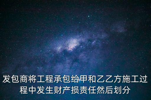 發(fā)包商將工程承包給甲和乙乙方施工過程中發(fā)生財(cái)產(chǎn)損責(zé)任然后劃分