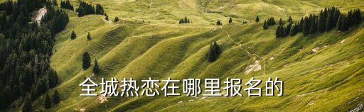 全城熱戀在哪里報(bào)名的