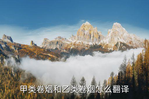甲類(lèi)卷煙，甲類(lèi)卷煙和乙類(lèi)卷煙怎么翻譯
