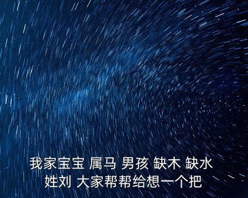 我家寶寶 屬馬 男孩 缺木 缺水 姓劉 大家?guī)蛶徒o想一個(gè)把