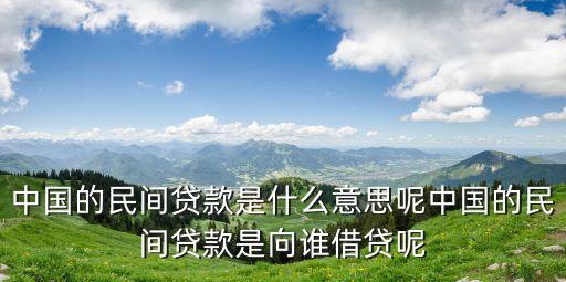 中國的民間貸款是什么意思呢中國的民間貸款是向誰借貸呢