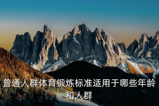 國(guó)家體育鍛煉標(biāo)準(zhǔn)，普通人群體育鍛煉標(biāo)準(zhǔn)適用于哪些年齡和人群