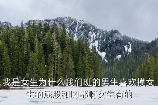 我是女生為什么我們班的男生喜歡摸女生的屁股和胸部啊女生有的