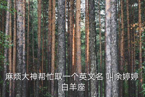 麻煩大神幫忙取一個英文名 叫余婷婷 白羊座