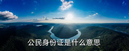 公民身份證是什么意思