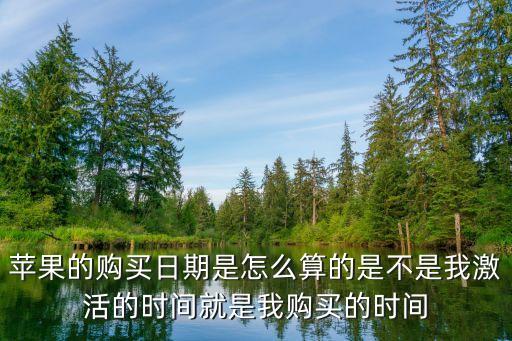 購(gòu)買日，蘋果的購(gòu)買日期是怎么算的是不是我激活的時(shí)間就是我購(gòu)買的時(shí)間