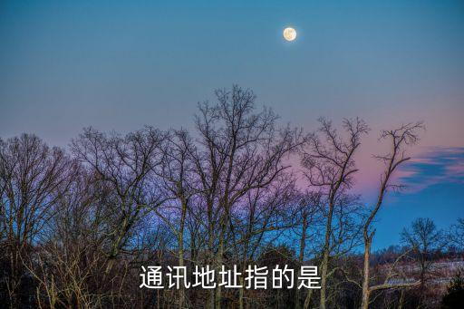 通訊地址是指什么，通訊地址指的是