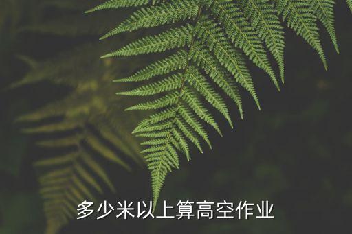 多少米以上算高空作業(yè)