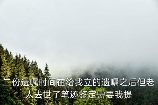 二份遺囑時間在給我立的遺囑之后但老人去世了筆跡鑒定需要我提