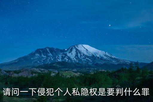 請問一下侵犯個人私隱權(quán)是要判什么罪
