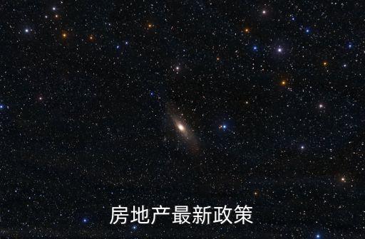 房產(chǎn)最新政策，國家對房地產(chǎn)現(xiàn)在政策