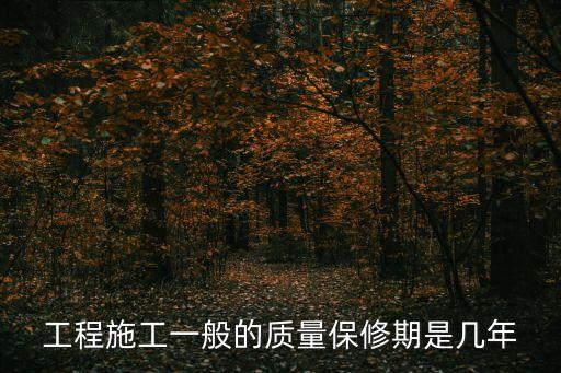 質(zhì)量保證期，工程施工一般的質(zhì)量保修期是幾年
