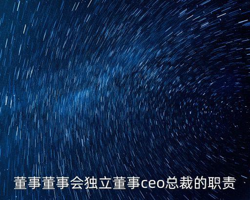 董事董事會(huì)獨(dú)立董事ceo總裁的職責(zé)
