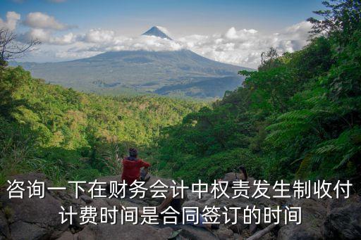 咨詢一下在財(cái)務(wù)會計(jì)中權(quán)責(zé)發(fā)生制收付計(jì)費(fèi)時間是合同簽訂的時間
