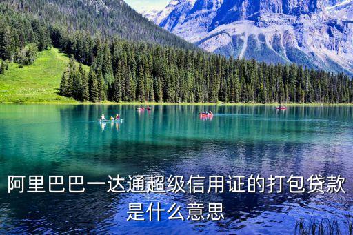 阿里巴巴一達通超級信用證的打包貸款是什么意思